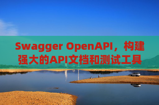 Swagger OpenAPI,构建强大的API文档和测试工具