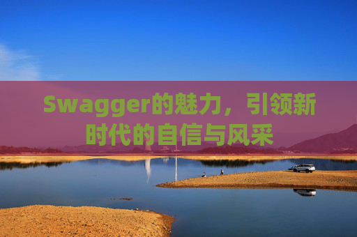 Swagger的魅力,引领新时代的自信与风采