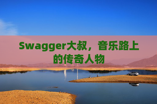 Swagger大叔,音乐路上的传奇人物